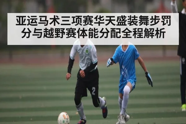 亚运马术三项赛华天盛装舞步罚分与越野赛体能分配全程解析